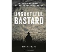 Ungrateful Bastard: The Shocking Journey of a Killer and Escape Artist