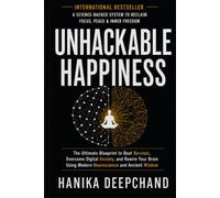 UNHACKABLE HAPPINESS: The Ultimate Blueprint to Beat Burnout, Overcome Digital Anxiety, and Rewire Your Brain Using Modern Neuroscience and Ancient Wisdom