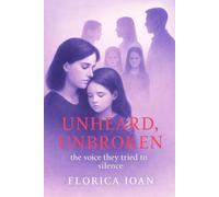 Unheard, Unbroken :The Voice They Tried to Silence: By Florica Ioan