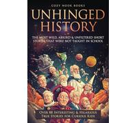 Unhinged History: The Most Wild, Absurd & Unfiltered Short Stories That Were NOT Taught in School. Over 88 Interesting & Hilarious True Stories for Curious Kids