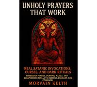 Unholy Prayers That Work: Real Satanic Invocations, Curses, and Dark Rituals: Forbidden Psalms, Demonic Names, and Blasphemous Spells to Destroy, Enchant, and Command