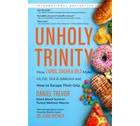 UNHOLY TRINITY: How Carbs, Sugar & Oils Make Us Fat, Sick & Addicted and How to Escape Their Grip