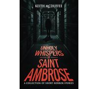 Unholy Whispers of Saint Ambrose: A Haunting Collection of Short Supernatural, Psychological, and Terrifying Horror Stories