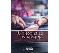 Un' icona su WhatsApp. Raccolta di liriche d'amore, e-mail e riflessioni