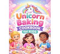 Unicorn Baking Cookbook for Kids: Magical, Colorful, and Easy Baking Recipes for Young Chefs