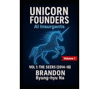 UNICORN FOUNDERS: AI Insurgents: VOL 1 - THE SEERS (2014-2018)