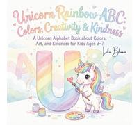 Unicorn Rainbow ABC: Colors, Creativity & Kindness: A Unicorn Alphabet Book about Colors, Art, and Kindness for Kids Ages 3-7