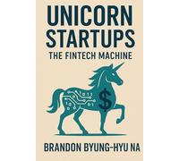 UNICORN STARTUPS: The FinTech Machine: How 14 Unicorn Startups Rebuilt the Financial System-& What Founders Can Learn from Them