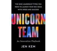 Unicorn Team: The Nine Leadership Types You Need to Launch Your Big Ideas With Speed and Success