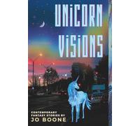 Unicorn Visions: Contemporary Fantasy by Jo Boone