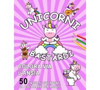 UNICORNI BASTARDI: Colora via l’ansia: 50 insulti divertenti da colorare per adulti