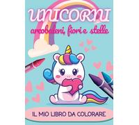 UNICORNI Il mio libro da colorare: 54 divertenti e semplici immagini di unicorni, stelle, cuori e arcobaleni