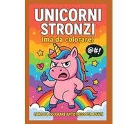 Unicorni stronzi da colorare: Libro da colorare antistress per adulti