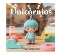Unicórnios: UMA HISTÓRIA SEM PALAVRAS PARA CRIANÇAS CRIATIVAS