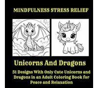 Unicorns and Dragons - MINDFULNESS STRESS RELIEF: 51 Designs With Only Cute Unicorns and Dragons in an Adult Colouring Book for Peace and Relaxation