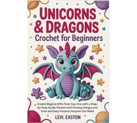 Unicorns & Dragons Crochet for Beginners: Create Magical Gifts from Day One with a Step-by-Step Guide Packed with Fantasy Amigurumi Cute and Easy Projects Anyone Can Make