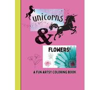 Unicorns&flowers!: A fun artsy coloring book