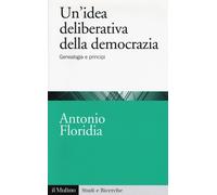 Un'idea deliberativa della democrazia. Genealogia e principi - Floridia Antonio