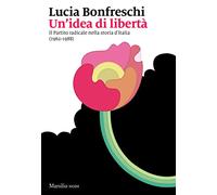 Un'idea di libertà. Il Partito radicale nella storia d’Italia (1962-1988)