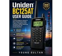 Uniden BC125AT User Guide: A Practical Beginner's Manual for Setup, Programming, Scanning, Frequency Management, Close Call Features, Weather Monitoring, Troubleshooting, and Everyday Operation