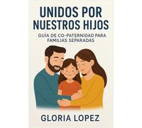 Unidos por nuestros hijos: Guía de co-paternidad para familias separadas: Claves para proteger el bienestar emocional de tus hijos