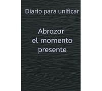 Unifica diariamente y abraza el momento presente. Diario de meditación.: Cuaderno de meditación y autoconocimiento. 150 días de meditación y encuentro contigo mismo.
