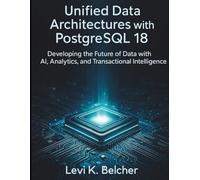 Unified Data Architectures with PostgreSQL18: Developing the Future of Data with AI, Analytics, and Transactional Intelligence