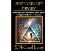 Unified Reality Theory: Bridging Science, Philosophy, and Religion to Explain the Nature of Existence