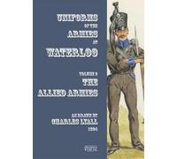 Uniforms of the Armies at Waterloo: Volume 1: The Allied Armies by Charles Lyall