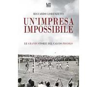 Un'impresa impossibile. Le grandi storie di un calcio piccolo