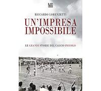 Un' impresa impossibile. Le grandi storie di un calcio piccolo