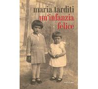 Un'infanzia felice - Tarditi Maria