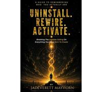 UNINSTALL. REWIRE. ACTIVATE.: Breaking the Invisible Ceiling on Everything You Were Born to Create