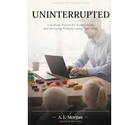 UNINTERRUPTED: A Realistic System of Remote Work and Parenting Without Losing Your Mind