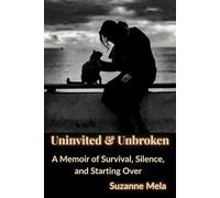 Uninvited & Unbroken: A Memoir of Survival, Silence, and Starting Over