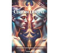 Union divine: Comment s’aimer enfin et s’accueillir en intégralité