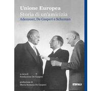 Unione Europea, storia di un'amicizia. Adenauer, De Gasperi, Schuman