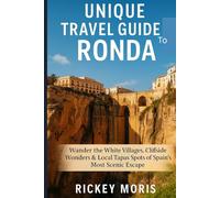 Unique Travel guide to Ronda: The Ultimate Guide to Spain’s Cliffside Gem,Best Bridges, Food,Culture,and Hidden Treasures for Tourists, Vacationers, and Returning Travelers.