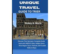 Unique travel guide to Trier: Discover Trier Germany: Complete Guidebook with UNESCO Sites, Hidden Gems, Wine Region Tours, Festivals, Self-Guided Walks & Maps
