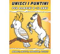 unisci i puntini per bambini 8-12 anni: Impara a disegnare animali, uccelli, dinosauri e insetti con questo libro - libri per bambini 8 anni