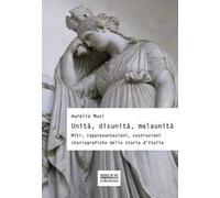 Unità, disunità, malaunità. Miti, rappresentazioni, costruzioni storiografiche della storia d'Italia