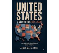 UNITED STATES A DESCRIPTION , NOT A NAME: The Experiment of Fifty Nations under One Union