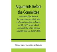 United States C Arguments before the Committee on Patents of the Hou (Tascabile)
