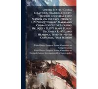 United States--China Relations. Hearing, Ninety-second Congress, First Session, on the Evolution of U.S. Policy Toward Mainland China (executive Hearing Held July 21, 1971; Made Public December 8, 1971); and Hearings, Seventy-ninth Congress, First Session