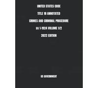 UNITED STATES CODE TITLE 18 ANNOTATED CRIMES AND CRIMINAL PROCEDURE §§ 1-1924 VOLUME 1/2 2022 EDITION