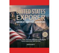 UNITED STATES EXPLORERAMERICA’S GREATEST ADVENTURE: NATIONAL PARKS, EPIC ROAD TRIPS AND SCENIC ROUTES TRAVEL GUIDE (2026-2027 EDITION)