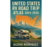 UNITED STATES RV ROAD TRIP ATLAS 2025-2026: Routes, gear lists, campsite guides, money-saving tips, safety advice and seasonal planning for coast-to-coast RV trips in 2025-2026