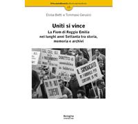 Uniti si vince. La Fiom di Reggio Emilia nei lunghi anni Settanta tra storia, memoria e archivi