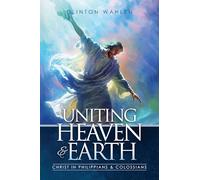 Uniting Heaven & Earth: Christ in Philippians and Colossians