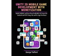 Unity 2D Mobile Game Development with Monetization: Build, Publish, and Earn from Profitable 2D Games for Android and iOS Using Ads and In-App Purchases